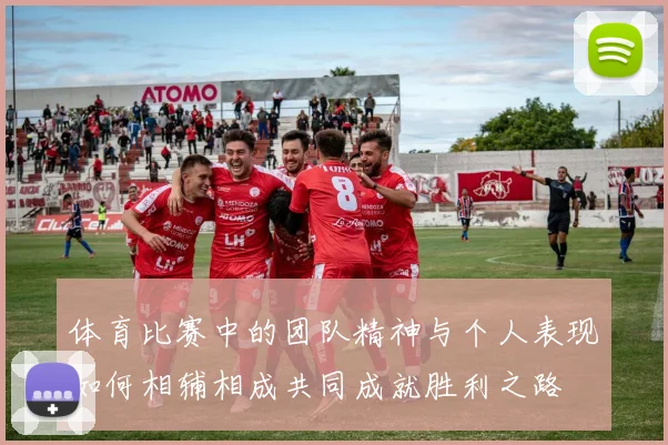 体育比赛中的团队精神与个人表现如何相辅相成共同成就胜利之路