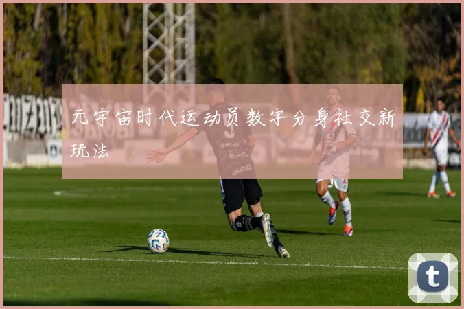 元宇宙时代运动员数字分身社交新玩法