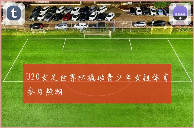 U20女足世界杯撬动青少年女性体育参与热潮