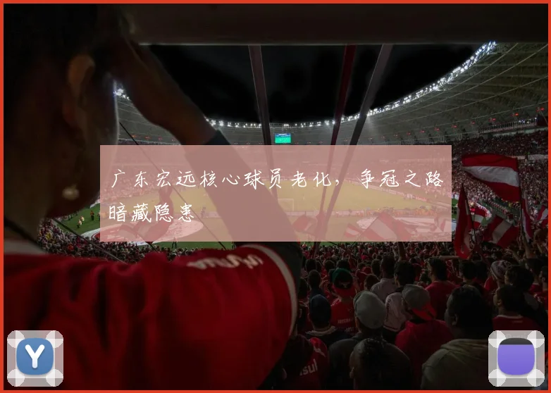 广东宏远核心球员老化，争冠之路暗藏隐患