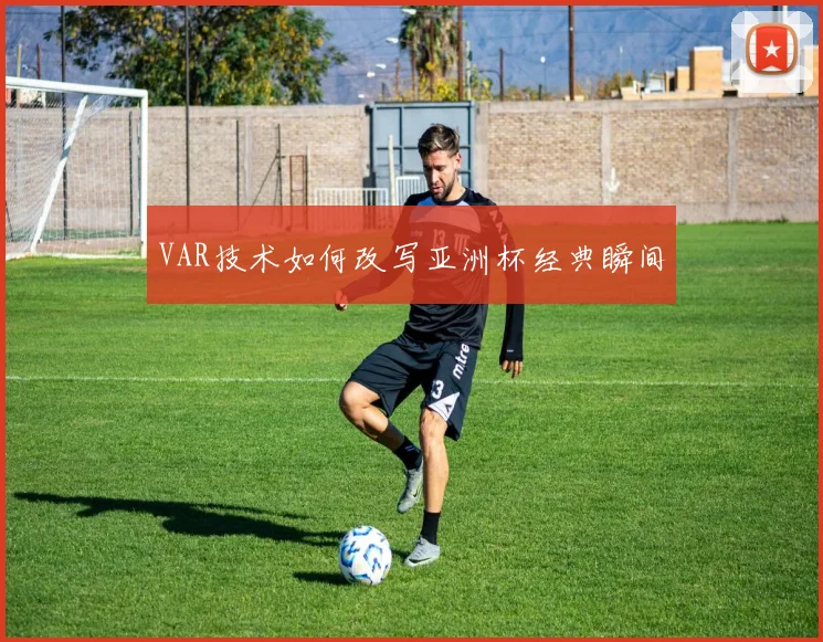 VAR技术如何改写亚洲杯经典瞬间