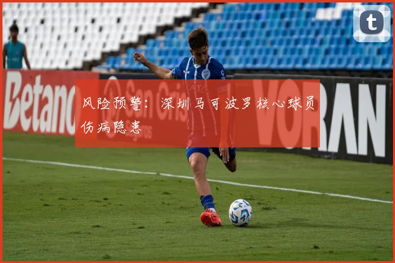风险预警：深圳马可波罗核心球员伤病隐患