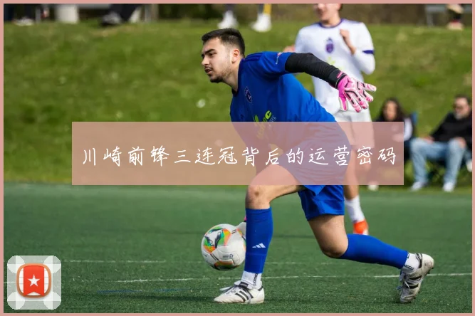 川崎前锋三连冠背后的运营密码