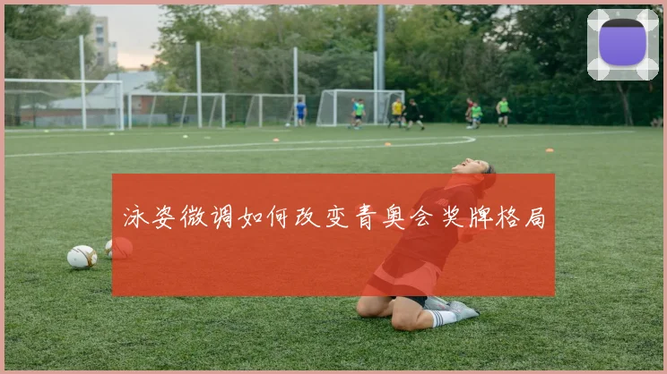泳姿微调如何改变青奥会奖牌格局