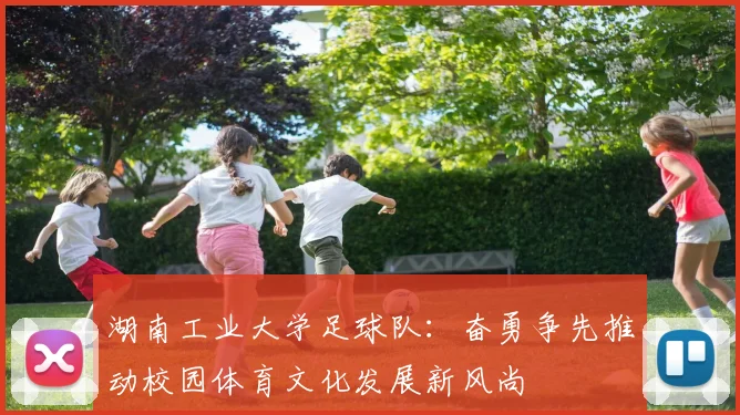 湖南工业大学足球队：奋勇争先推动校园体育文化发展新风尚