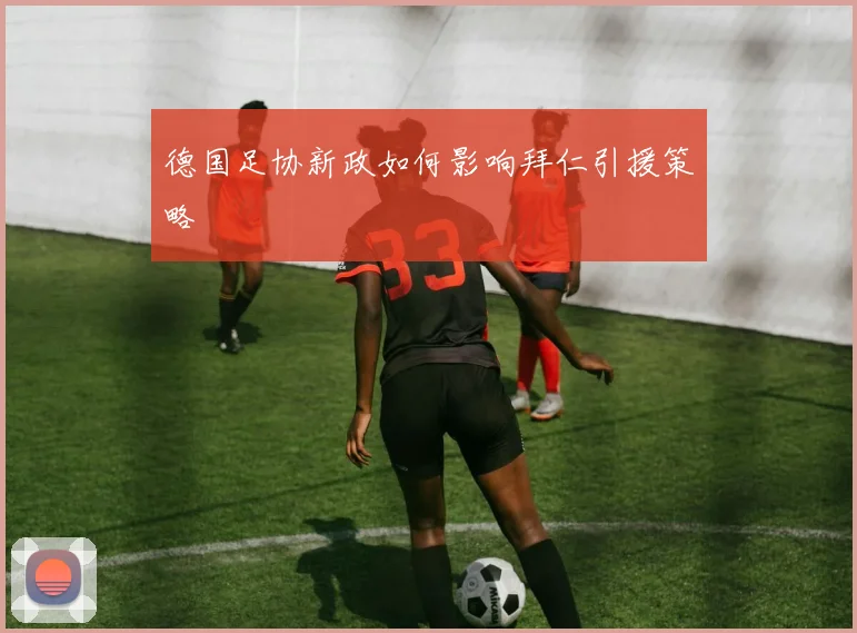 德国足协新政如何影响拜仁引援策略
