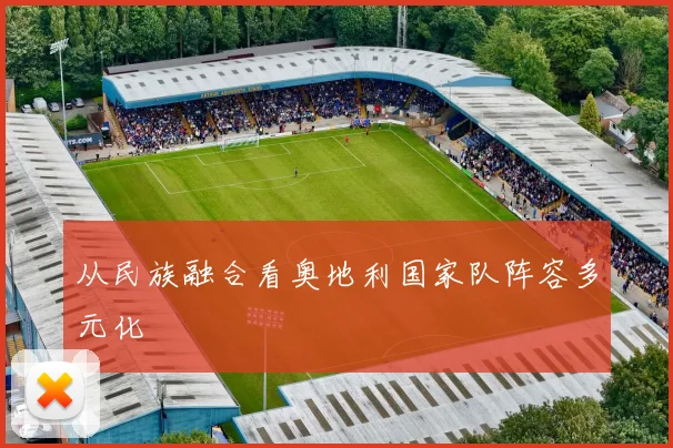 从民族融合看奥地利国家队阵容多元化