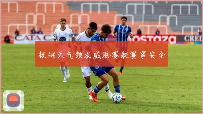 极端天气频发威胁赛艇赛事安全