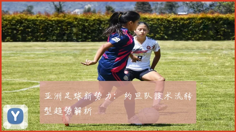 亚洲足球新势力：约旦队技术流转型趋势解析