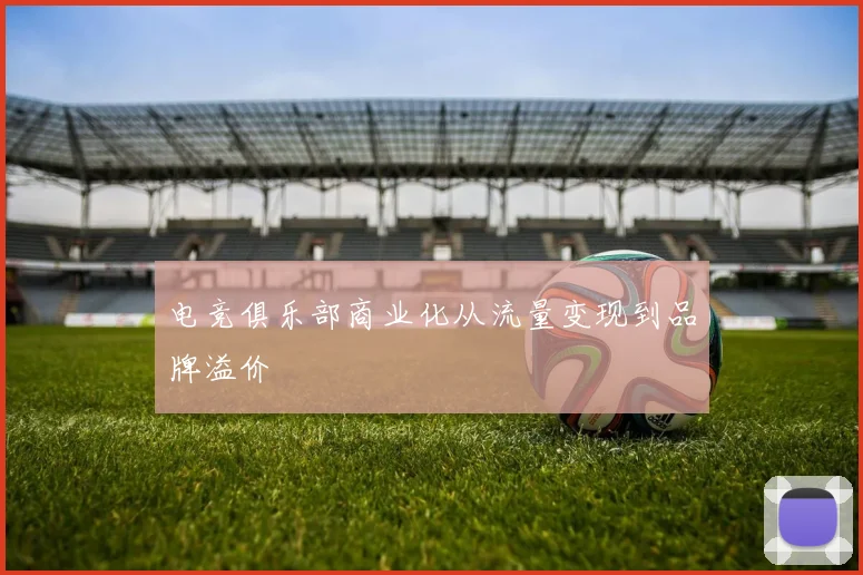 电竞俱乐部商业化从流量变现到品牌溢价