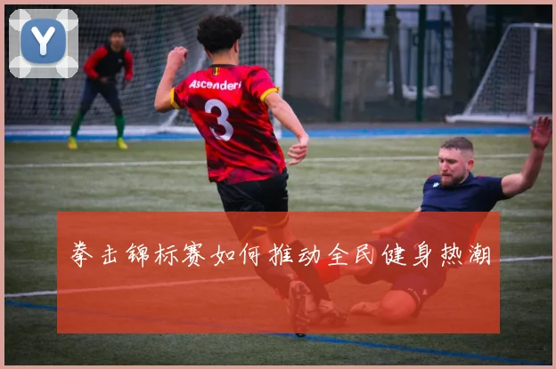 拳击锦标赛如何推动全民健身热潮