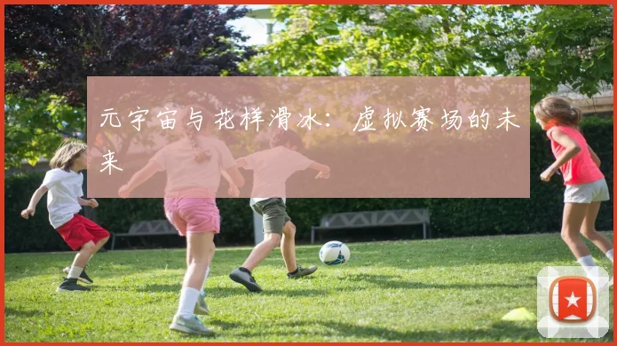 元宇宙与花样滑冰：虚拟赛场的未来