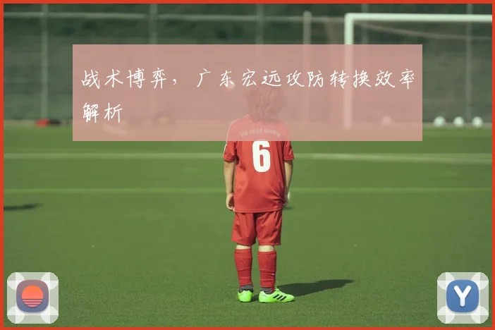 战术博弈，广东宏远攻防转换效率解析