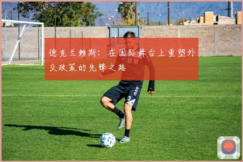 德克兰赖斯：在国际舞台上重塑外交政策的先锋之路