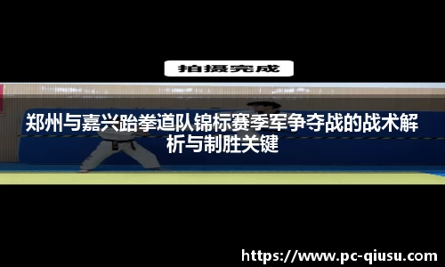 郑州与嘉兴跆拳道队锦标赛季军争夺战的战术解析与制胜关键