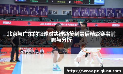 北京与广东的篮球对决谁能笑到最后精彩赛事前瞻与分析