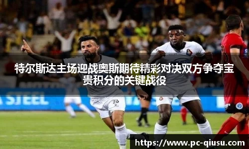 特尔斯达主场迎战奥斯期待精彩对决双方争夺宝贵积分的关键战役