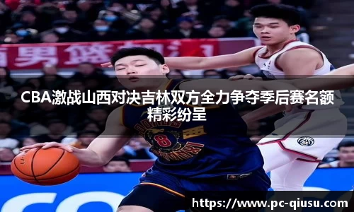 CBA激战山西对决吉林双方全力争夺季后赛名额精彩纷呈