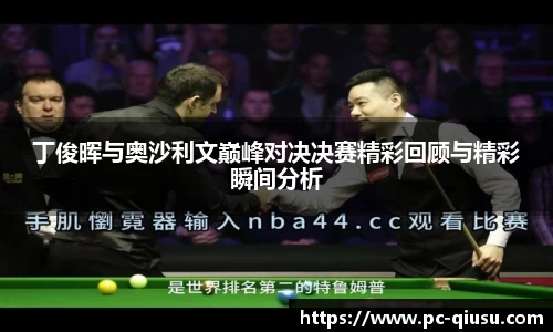 丁俊晖与奥沙利文巅峰对决决赛精彩回顾与精彩瞬间分析